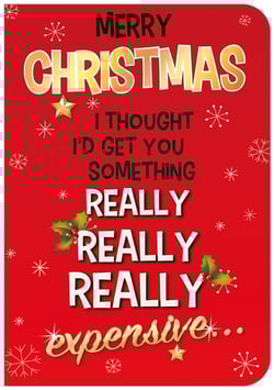 Merry Christmas, I thought I'd get you something really, really, really expensive.