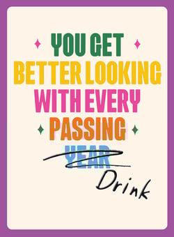 a poster that says you get better looking with every passing year drink