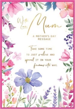 a mother 's day card with flowers and a message that says take some time to just relax and spend it in your favourite way .
