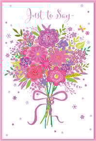 a greeting card with a bouquet of pink and purple flowers and the words `` just to say '' .