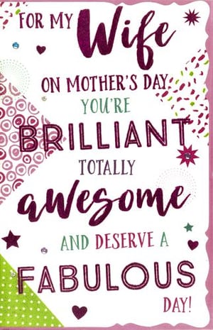 For my wife on Mother's Day, you're brilliant, totally awesome, and deserve a fabulous day!