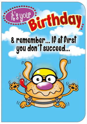 A birthday card that says, "It's your birthday. Remember, if at first you don't succeed."