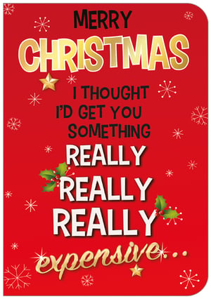 Merry Christmas, I thought I'd get you something really, really, really expensive.