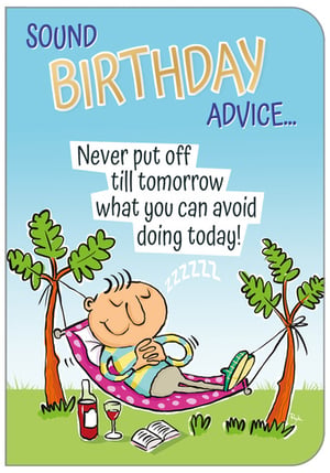 A birthday card that says, "Sound birthday advice: never put off until tomorrow what you can avoid doing today."