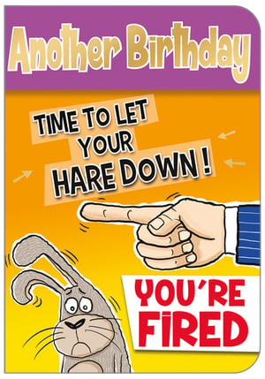 Another birthday, time to let your hair down: you're fired.