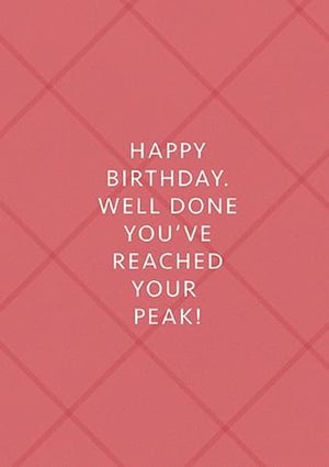 happy birthday , well done you 've reached your peak !
