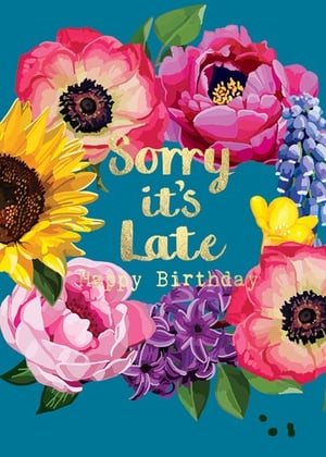 a birthday card with flowers and the words `` sorry it 's late ''