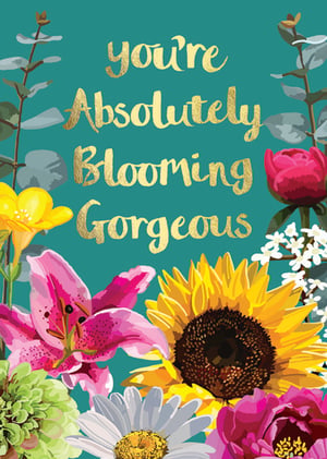 a poster that says you 're absolutely blooming gorgeous
