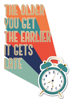 a poster that says the older you get the earlier it gets late