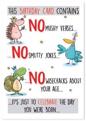 this birthday card contains no mushy verses , no smutty jokes , and no wisecracks about your age .