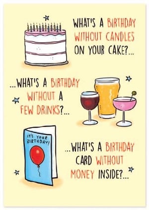 what 's a birthday without candles on your cake ? what 's a birthday card without money inside ?