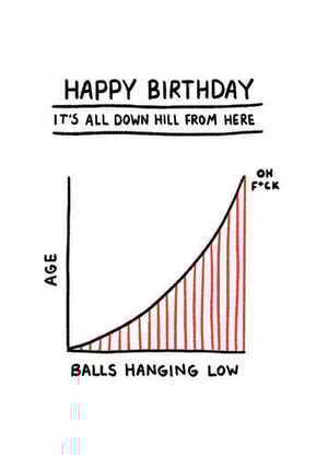a birthday card with a graph that says `` happy birthday it 's all down hill from here balls hanging low '' .