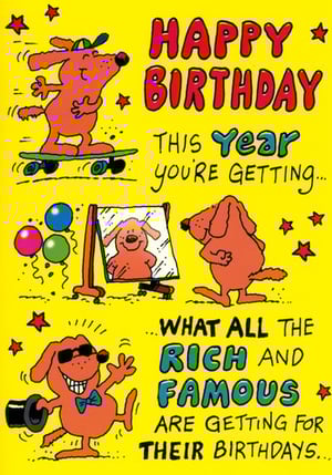 A birthday card that says, "Happy Birthday! This year, you're getting what all the rich and famous are getting for their birthdays."