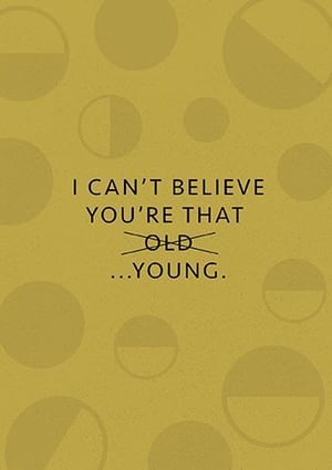 i can 't believe you 're that old ... young .