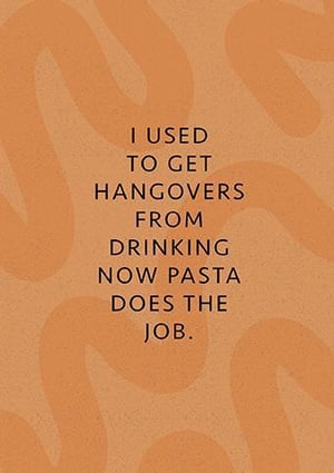i used to get hangovers from drinking now pasta does the job .