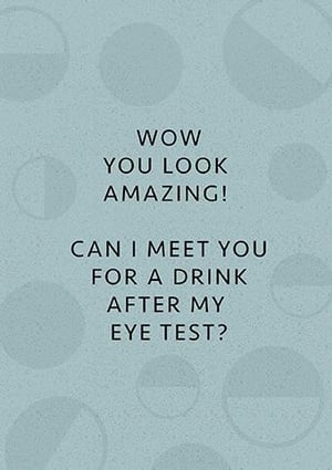 wow you look amazing ! can i meet you for a drink after my eye test ?