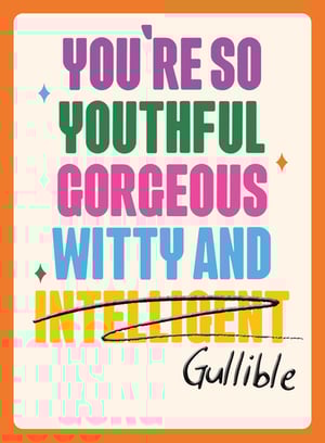 a poster that says you 're so youthful gorgeous witty and intelligent