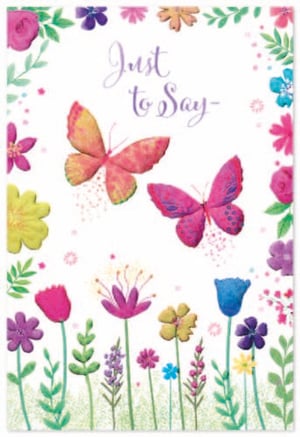 a birthday card with butterflies and flowers and the words `` just to say '' .